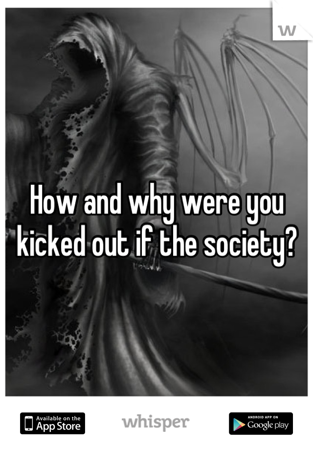 How and why were you kicked out if the society?
