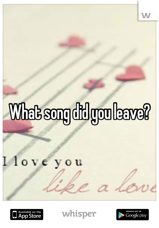 What song did you leave?