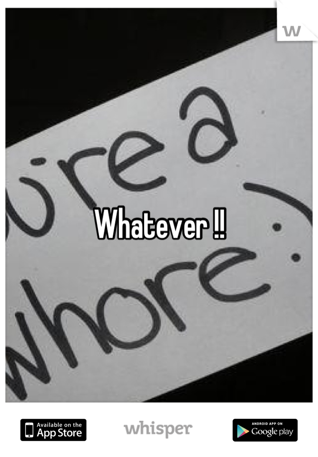 Whatever !!