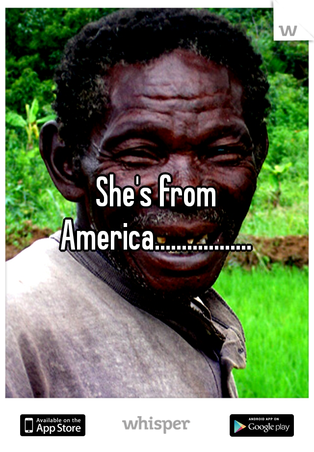 She's from America.................. 