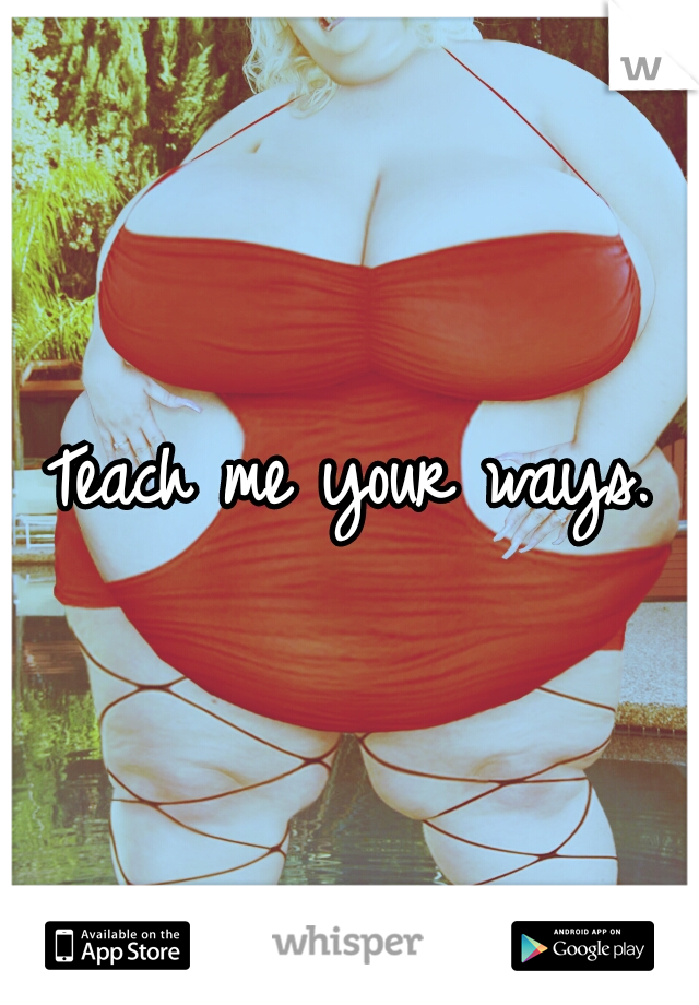 Teach me your ways.
