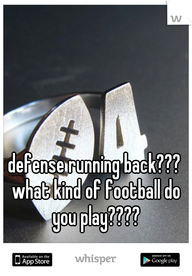 defense running back??? what kind of football do you play????
