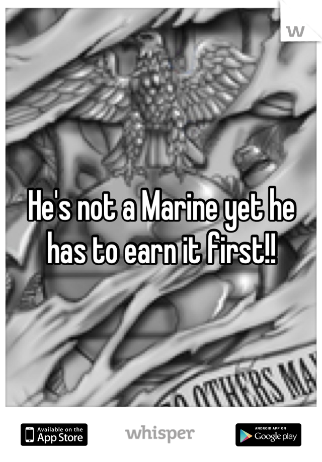 He's not a Marine yet he has to earn it first!!