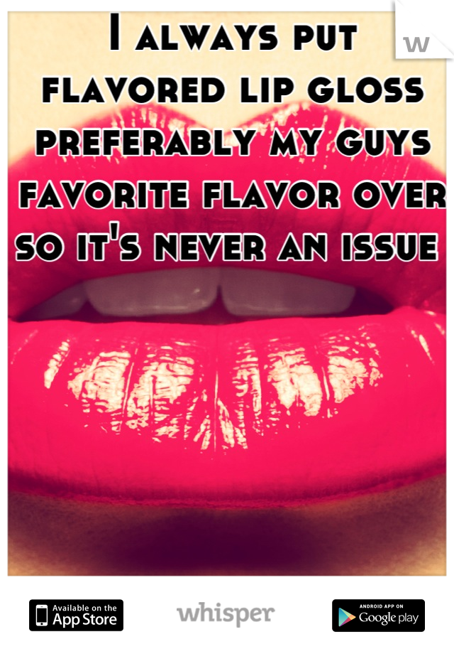 I always put flavored lip gloss preferably my guys favorite flavor over so it's never an issue 