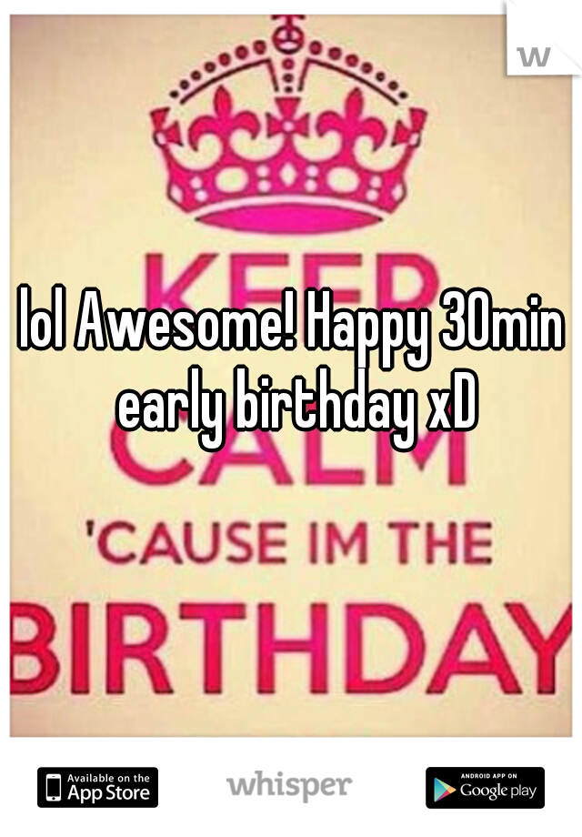 lol Awesome! Happy 30min early birthday xD