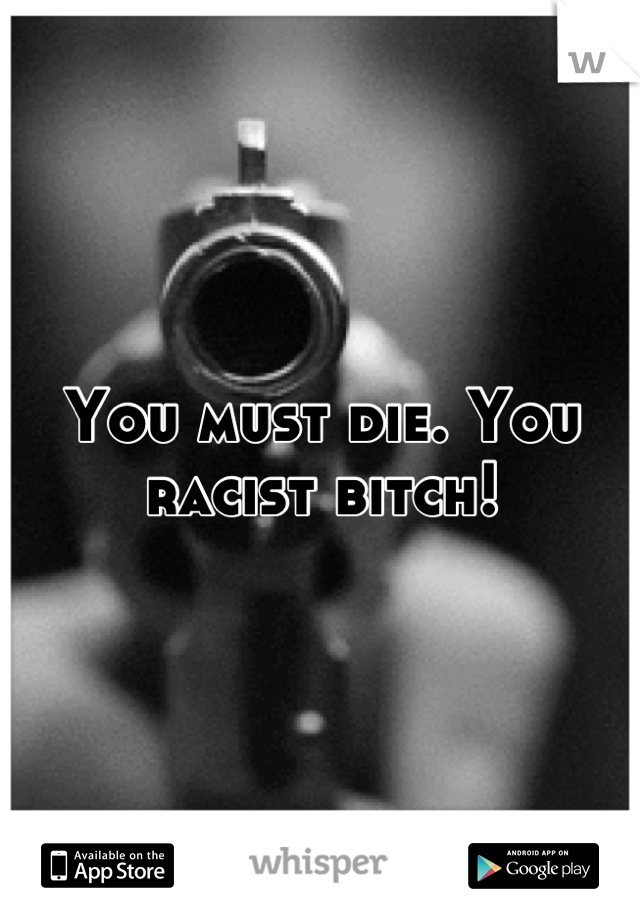 You must die. You racist bitch!