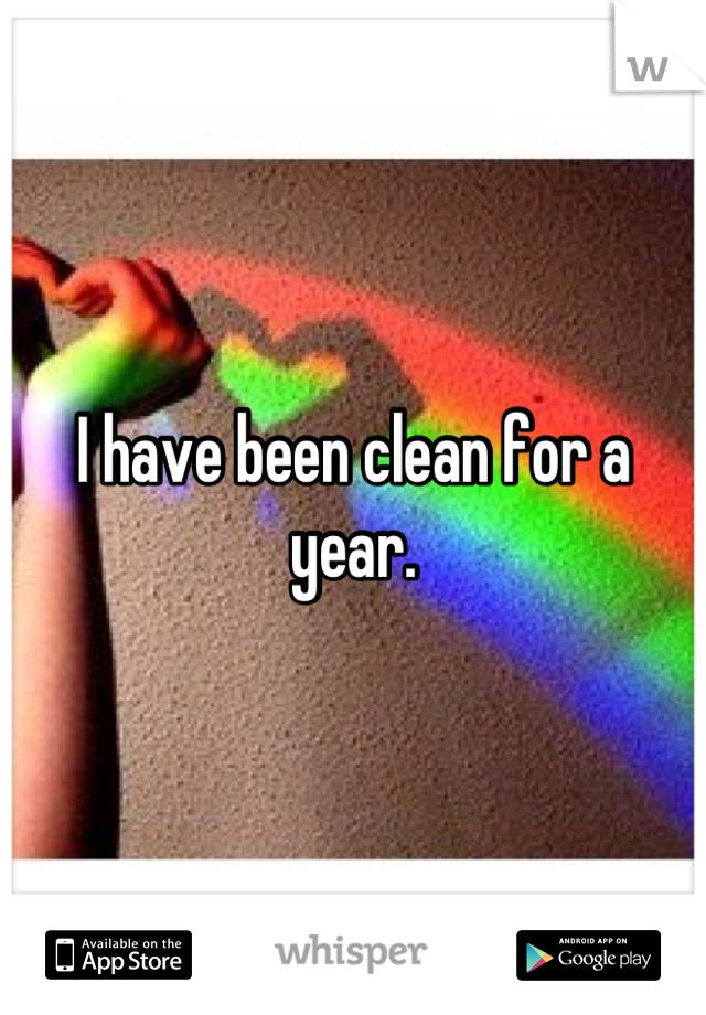 I have been clean for a year.