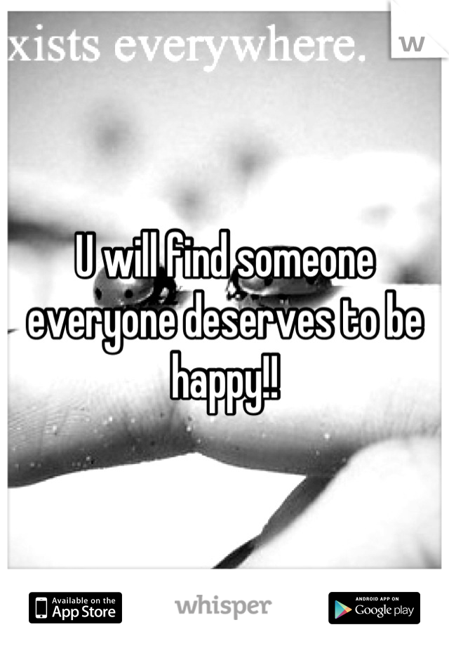 U will find someone everyone deserves to be happy!!