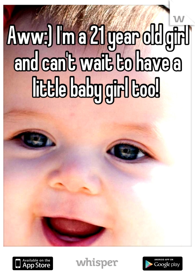 Aww:) I'm a 21 year old girl and can't wait to have a little baby girl too! 