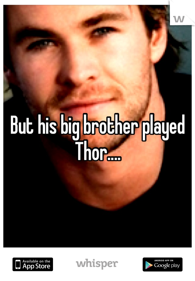 But his big brother played Thor....
