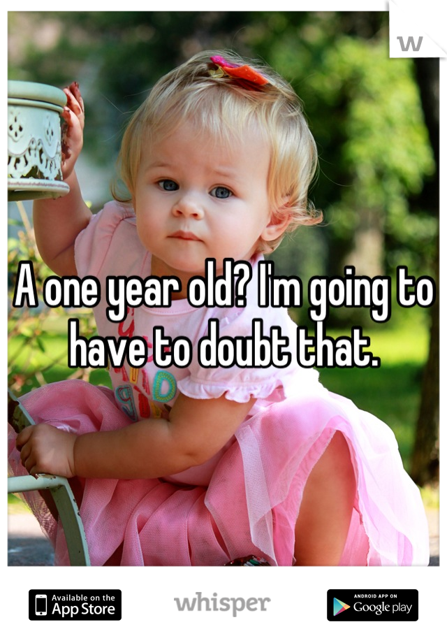 A one year old? I'm going to have to doubt that.
