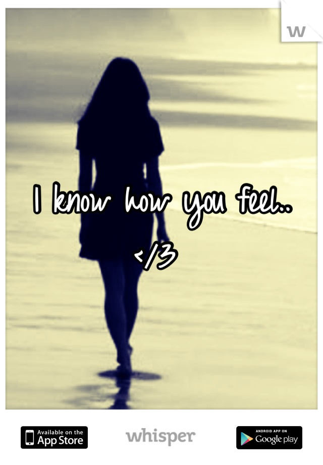 I know how you feel.. </3 