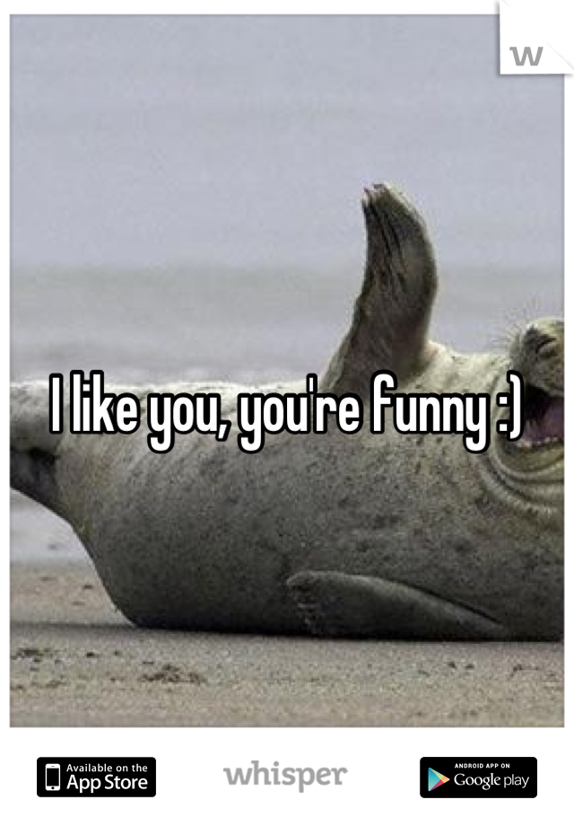 I like you, you're funny :)