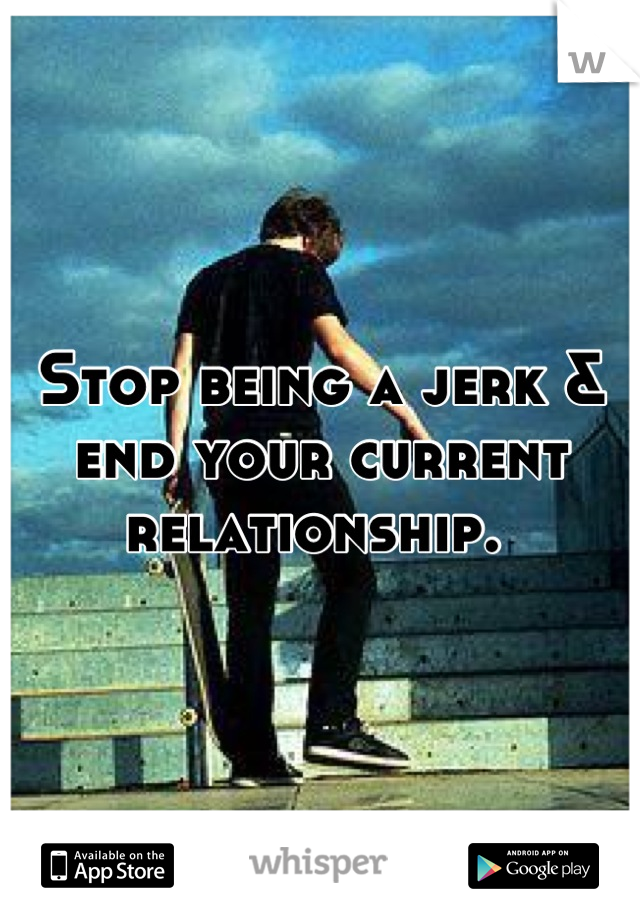 Stop being a jerk & end your current relationship. 