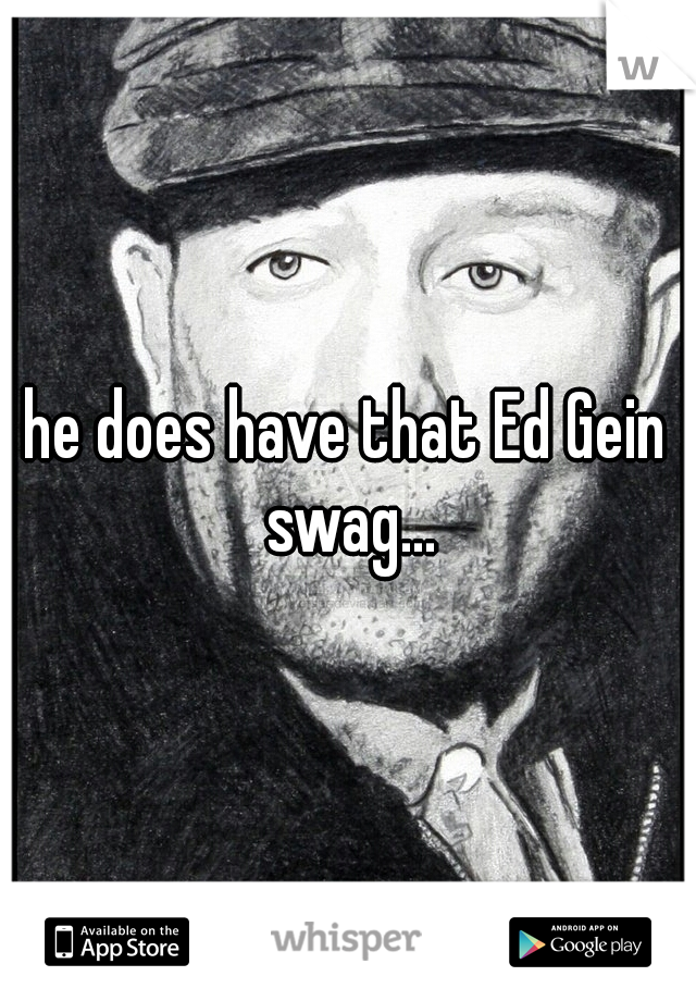 he does have that Ed Gein swag...