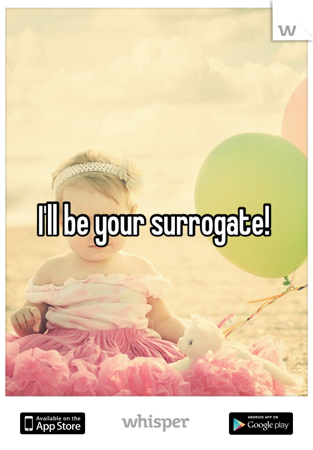I'll be your surrogate! 