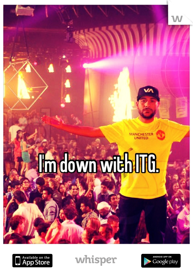 I'm down with ITG.