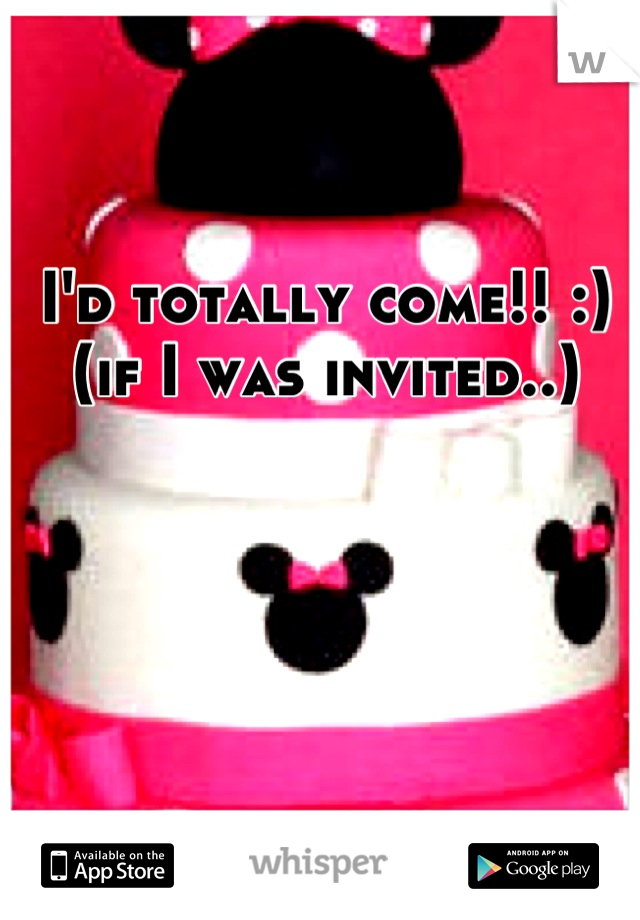 I'd totally come!! :) (if I was invited..)