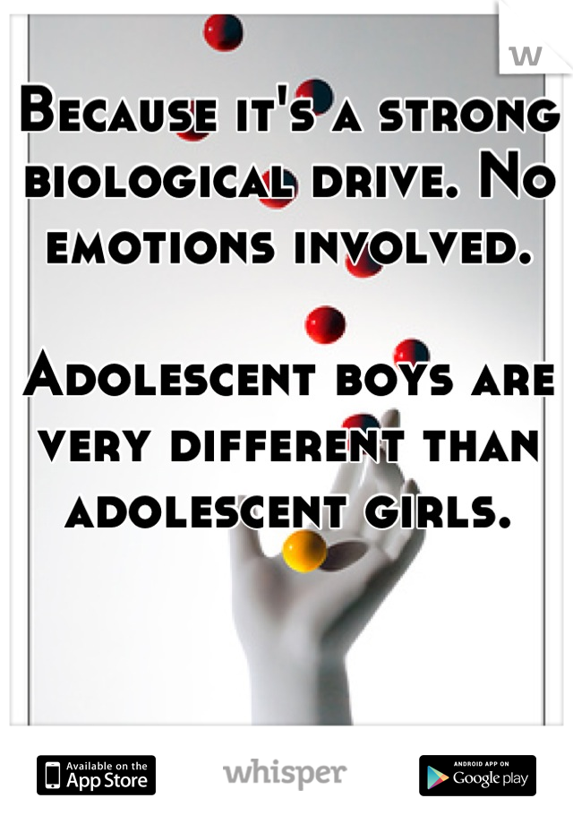 Because it's a strong biological drive. No emotions involved. 

Adolescent boys are very different than adolescent girls. 



