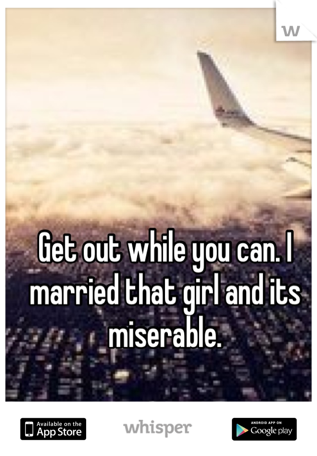Get out while you can. I married that girl and its miserable.