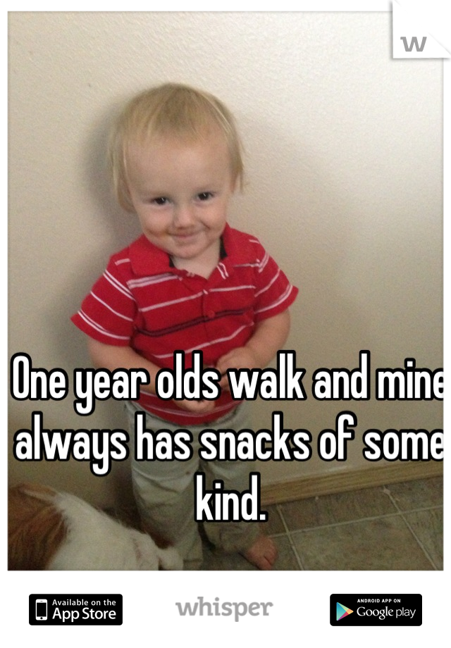 One year olds walk and mine always has snacks of some kind.