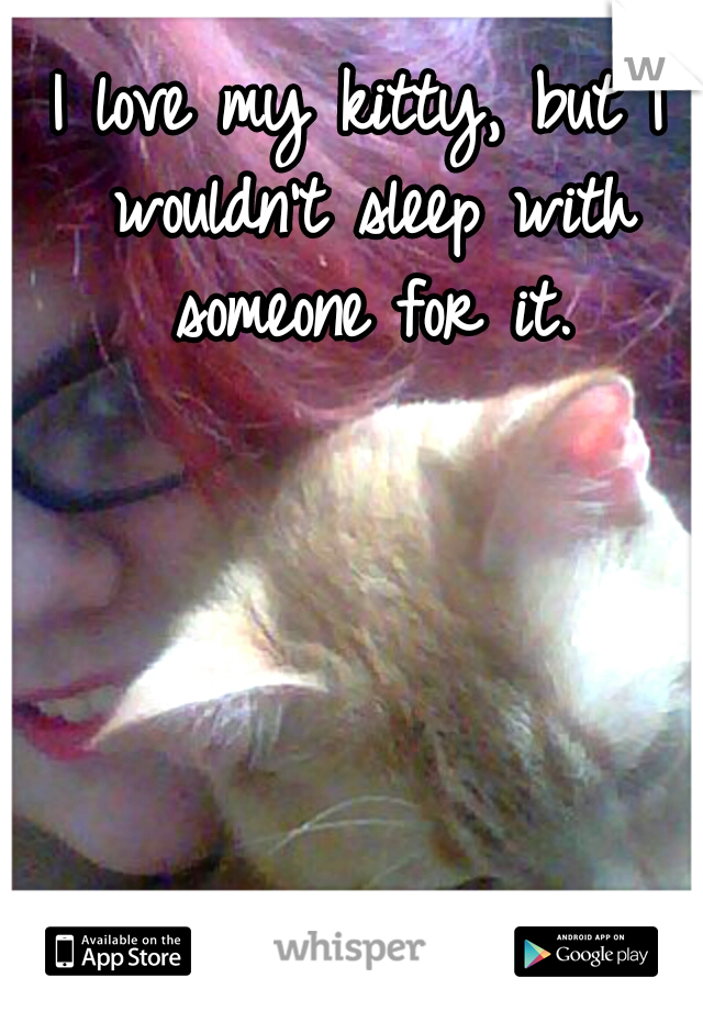 I love my kitty, but I wouldn't sleep with someone for it.