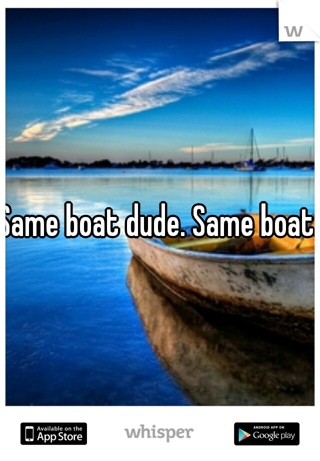 Same boat dude. Same boat.