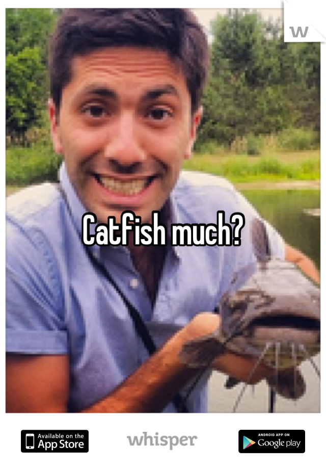Catfish much?