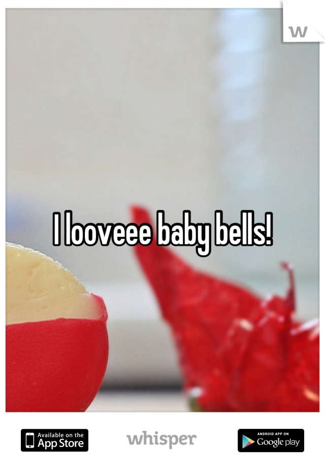 I looveee baby bells!