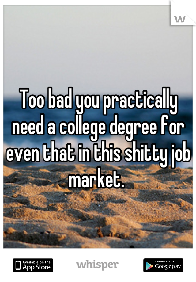 Too bad you practically need a college degree for even that in this shitty job market. 