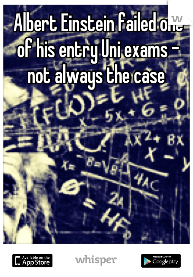 Albert Einstein failed one of his entry Uni exams - not always the case 