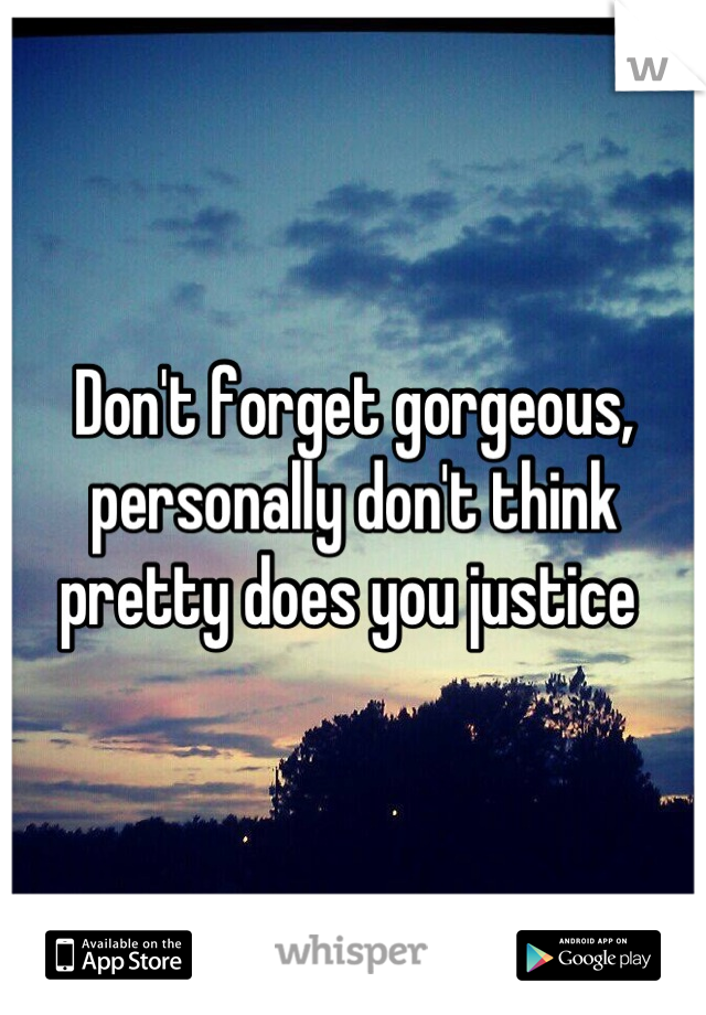 Don't forget gorgeous, personally don't think pretty does you justice 