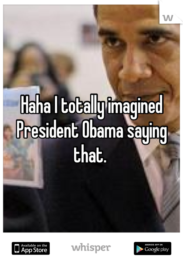 Haha I totally imagined President Obama saying that. 