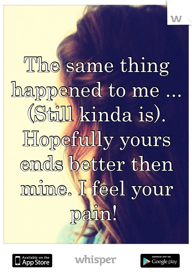 The same thing happened to me ... (Still kinda is). Hopefully yours ends better then mine. I feel your pain! 