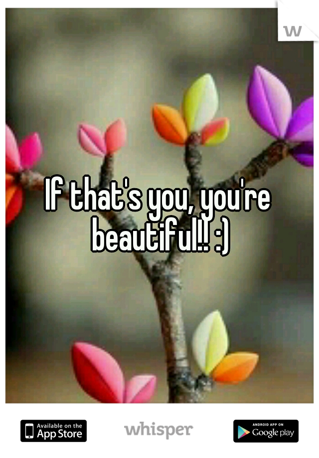 If that's you, you're beautiful!! :)