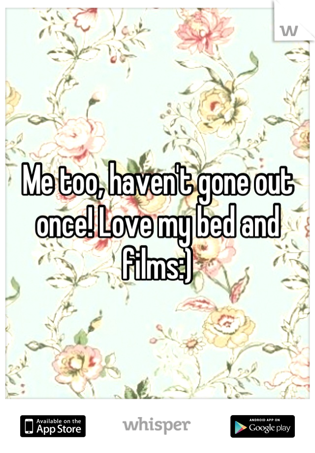 Me too, haven't gone out once! Love my bed and films:)