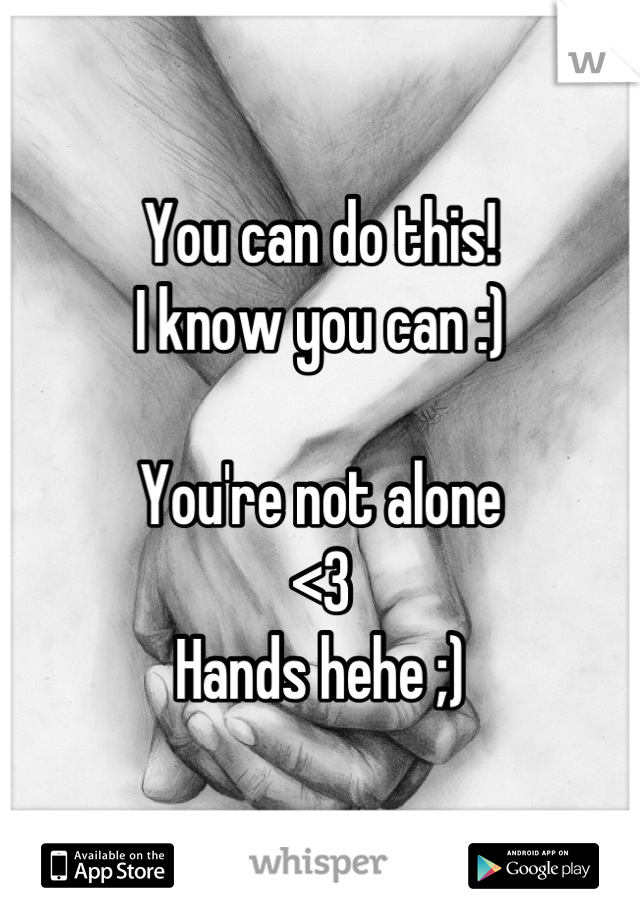 You can do this!
I know you can :)

You're not alone
<3
Hands hehe ;)