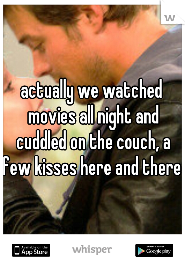 actually we watched movies all night and cuddled on the couch, a few kisses here and there  