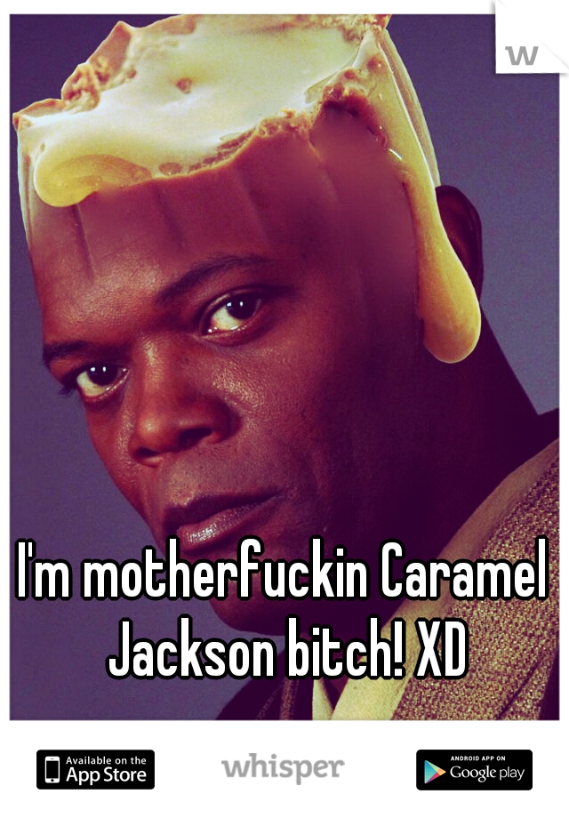 I'm motherfuckin Caramel Jackson bitch! XD