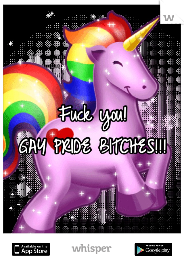 Fuck you!
GAY PRIDE BITCHES!!!