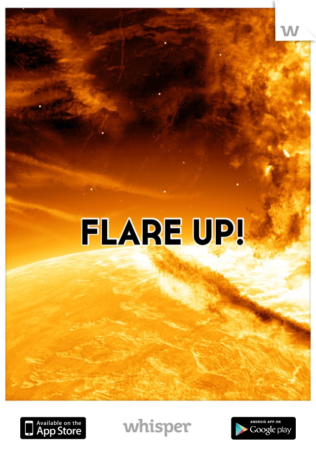 FLARE UP!