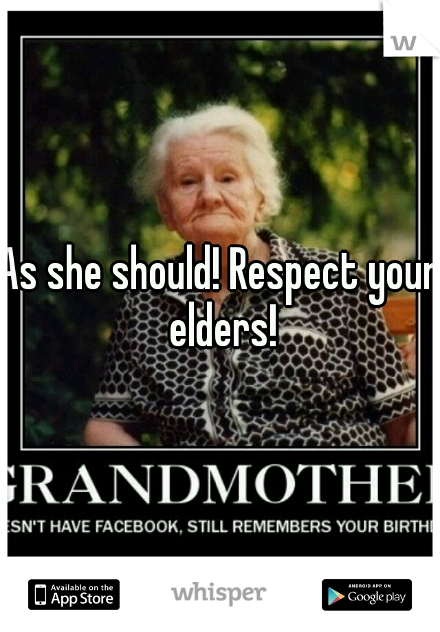 As she should! Respect your elders!