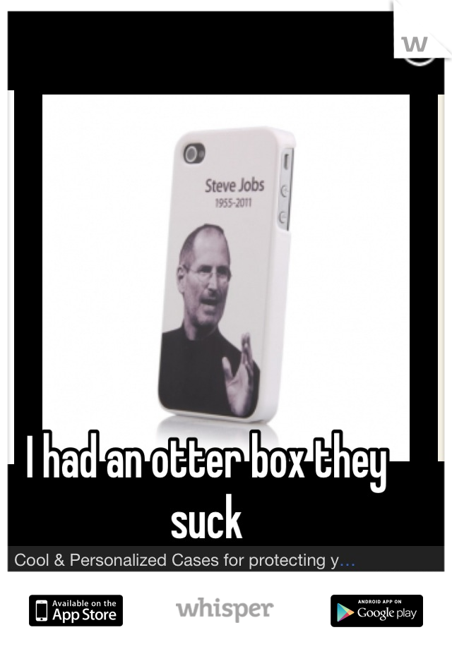 I had an otter box they suck