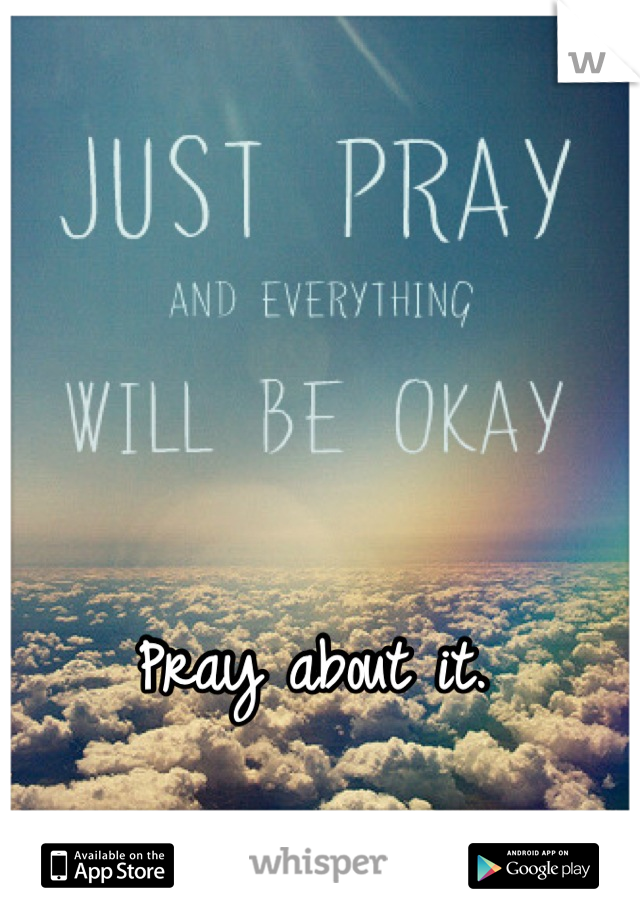 Pray about it.
