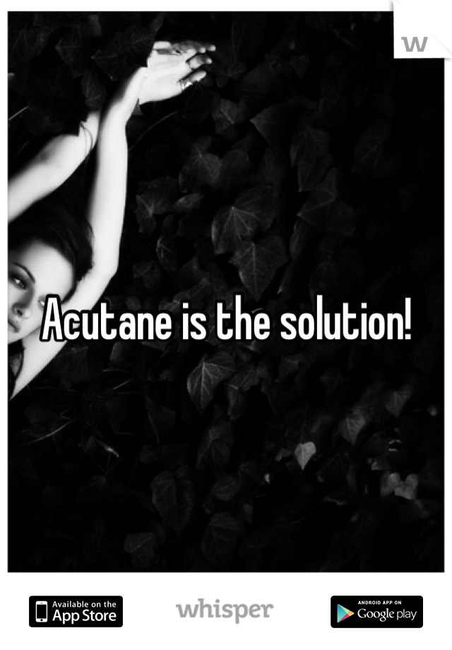 Acutane is the solution!