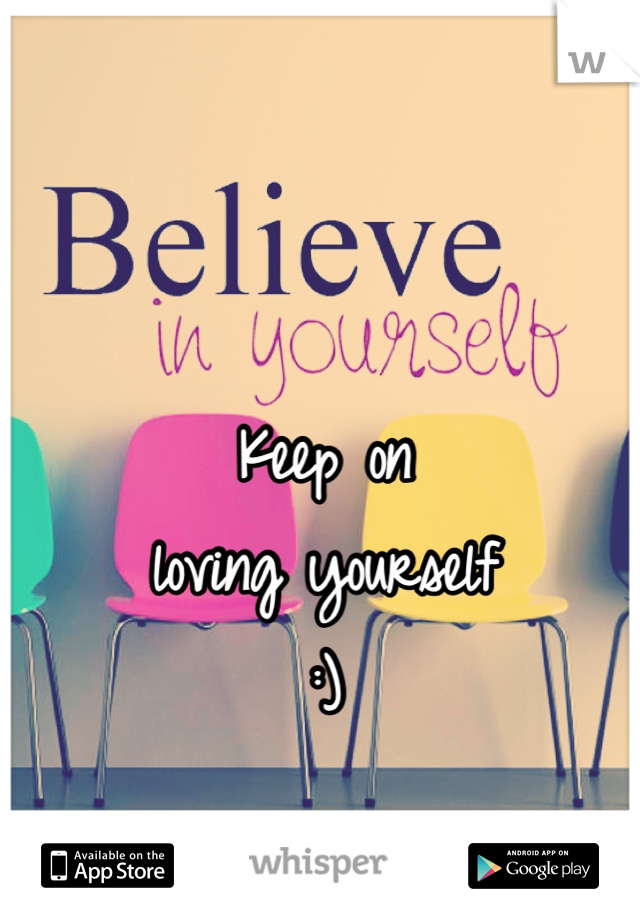 Keep on 
loving yourself
 :) 