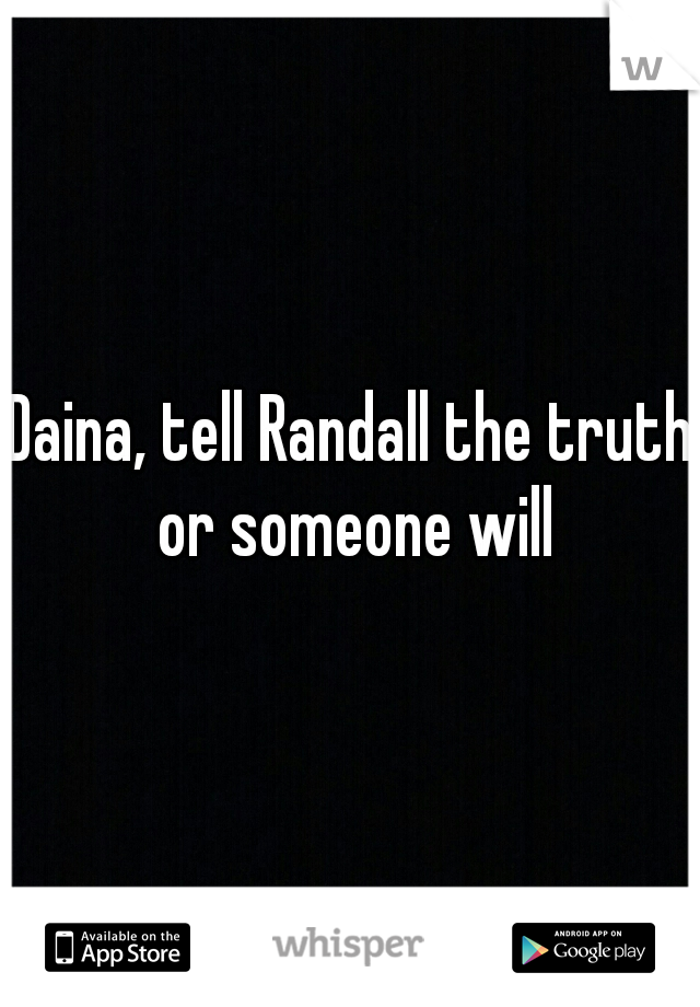Daina, tell Randall the truth or someone will