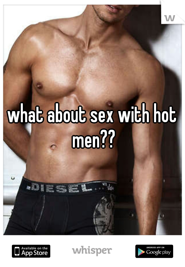 what about sex with hot men??