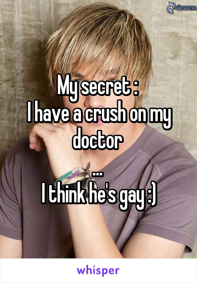 My secret : 
I have a crush on my doctor 
... 
I think he's gay :)