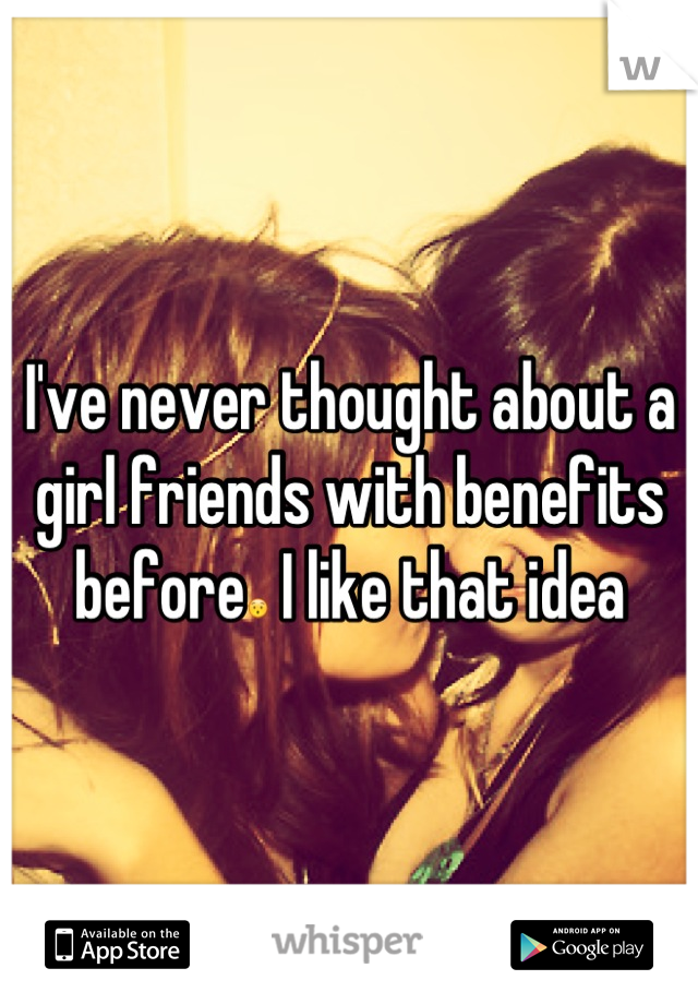 I've never thought about a girl friends with benefits before😯 I like that idea